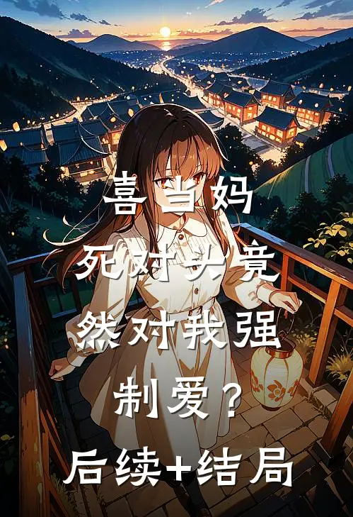 喜当妈，死对头竟然对我强制爱？后续+结局