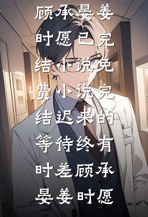 迟来的等待终有时差顾承晏姜时愿已完结小说_免费小说完结迟来的等待终有时差顾承晏姜时愿