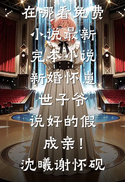 新婚怀崽：世子爷，说好的假成亲！沈曦谢怀砚在哪看免费小说_最新完本小说新婚怀崽：世子爷，说好的假成亲！沈曦谢怀砚