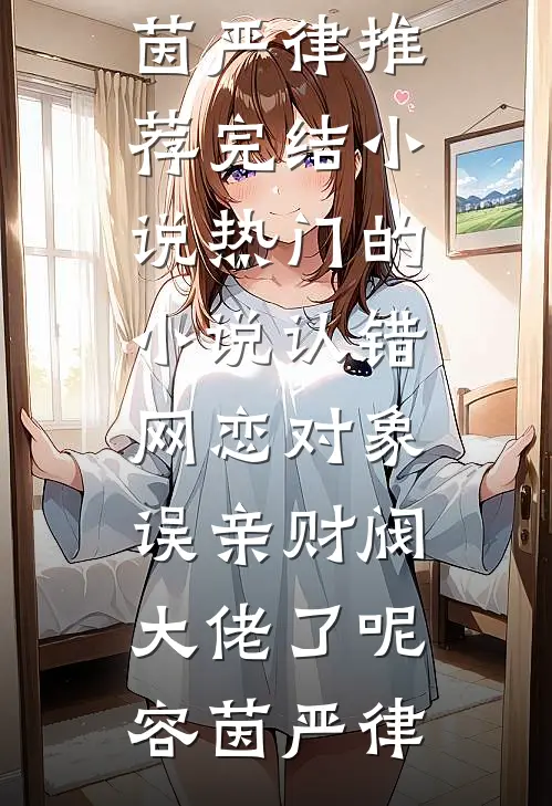认错网恋对象，误亲财阀大佬了呢容茵严律推荐完结小说_热门的小说认错网恋对象，误亲财阀大佬了呢容茵严律