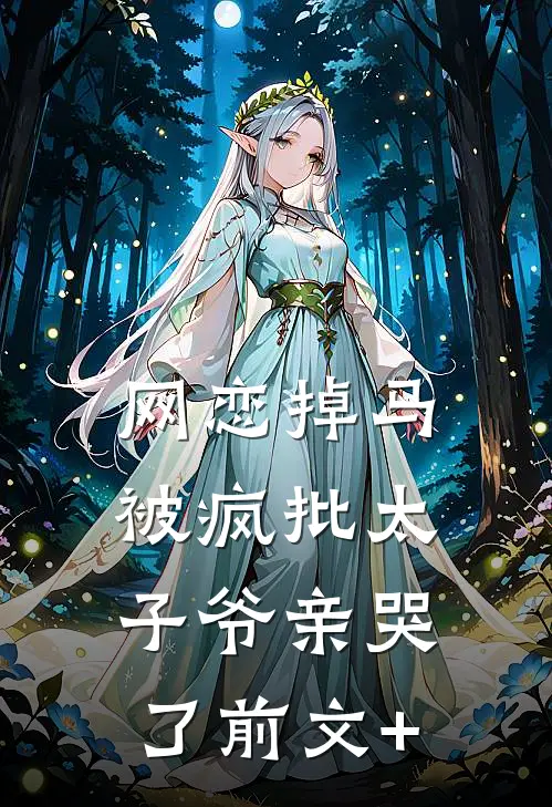 网恋掉马，被疯批太子爷亲哭了前文+