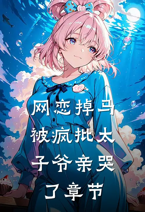 网恋掉马，被疯批太子爷亲哭了章节