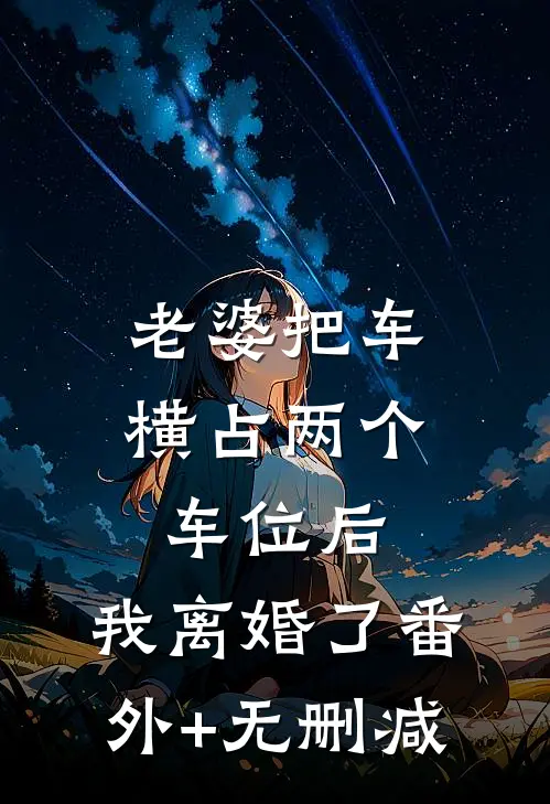 老婆把车横占两个车位后，我离婚了番外+无删减