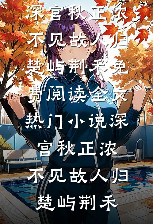 深宫秋正浓，不见故人归(楚屿荆禾)免费阅读全文_热门小说深宫秋正浓，不见故人归楚屿荆禾