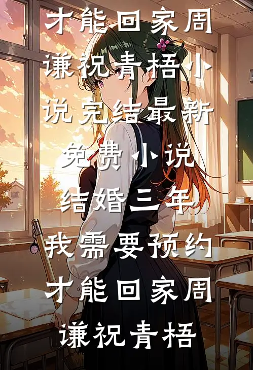 结婚三年，我需要预约才能回家(周谦祝青梧)小说完结_最新免费小说结婚三年，我需要预约才能回家(周谦祝青梧)