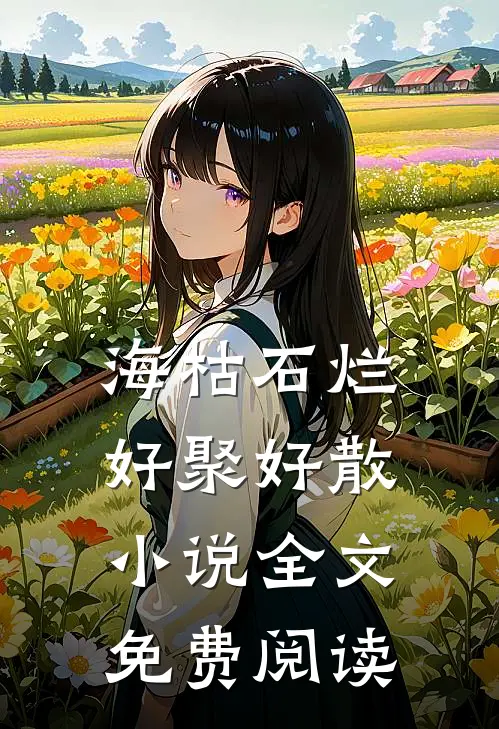 海枯石烂，好聚好散小说全文免费阅读
