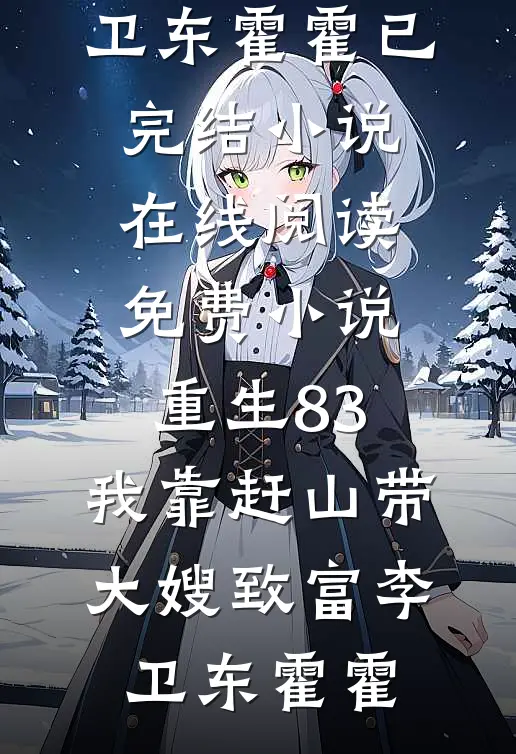 重生83：我靠赶山带大嫂致富李卫东霍霍已完结小说_在线阅读免费小说重生83：我靠赶山带大嫂致富(李卫东霍霍)
