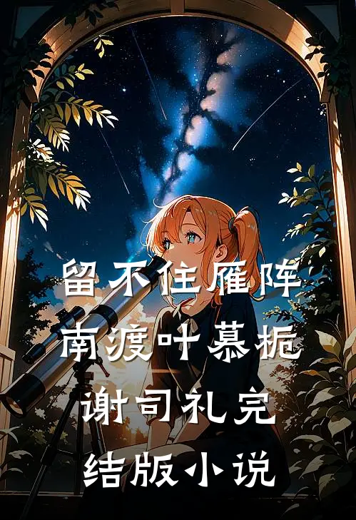 留不住雁阵南渡叶慕栀谢司礼完结版小说