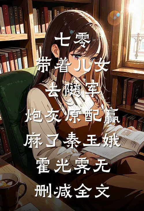 七零：带着儿女去随军，炮灰原配赢麻了秦玉娥霍光霁无删减全文