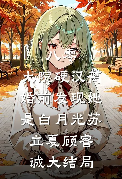 八零：大院硬汉离婚前发现她是白月光苏立夏顾睿诚大结局