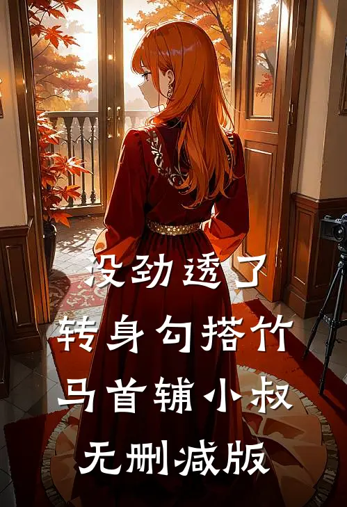 没劲透了，转身勾搭竹马首辅小叔无删减版