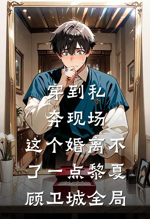穿到私奔现场，这个婚离不了一点黎夏顾卫城全局