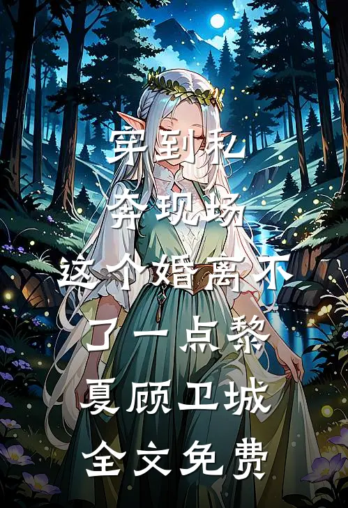 穿到私奔现场，这个婚离不了一点黎夏顾卫城全文免费