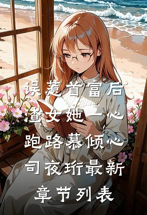 误惹首富后，渣女她一心跑路慕倾心司夜珩最新章节列表