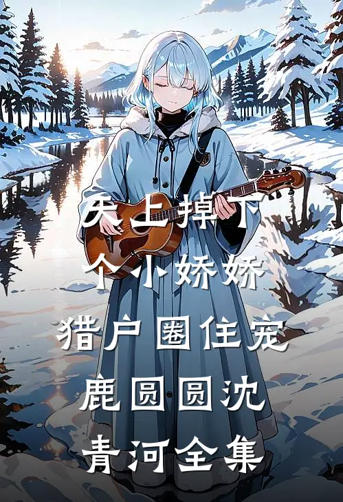 天上掉下个小娇娇，猎户圈住宠鹿圆圆沈青河全集