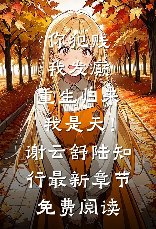 你犯贱，我发癫，重生归来我是天！谢云舒陆知行最新章节免费阅读