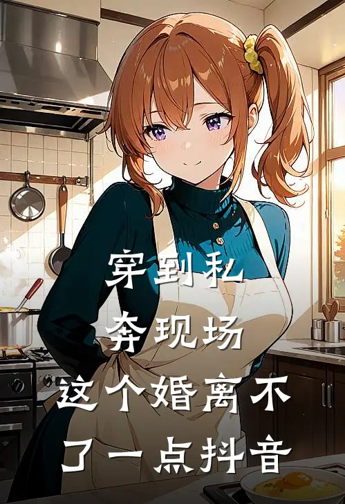 穿到私奔现场，这个婚离不了一点抖音