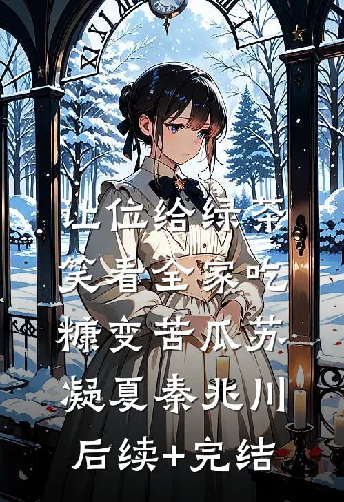 让位给绿茶，笑看全家吃糠变苦瓜苏凝夏秦兆川后续+完结
