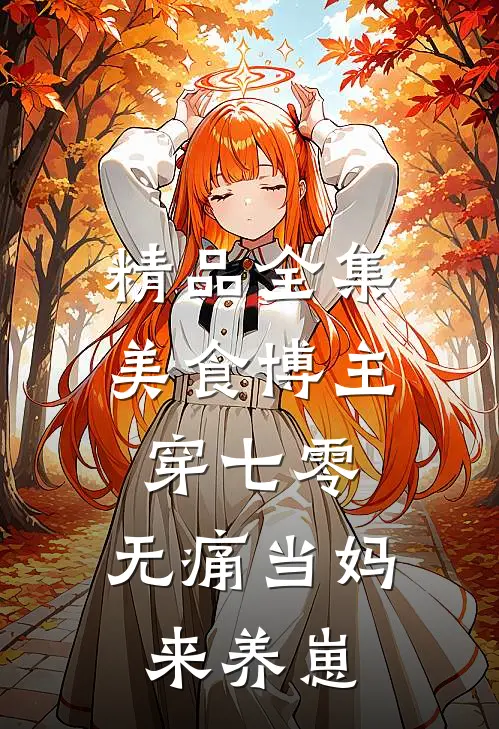 精品全集美食博主穿七零：无痛当妈来养崽