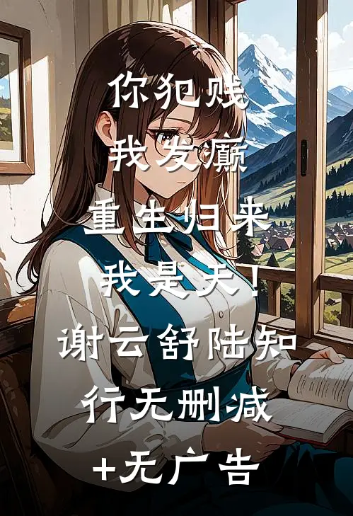 你犯贱，我发癫，重生归来我是天！谢云舒陆知行无删减+无广告