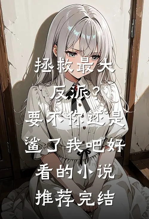 拯救最大反派？要不你还是鲨了我吧好看的小说推荐完结
