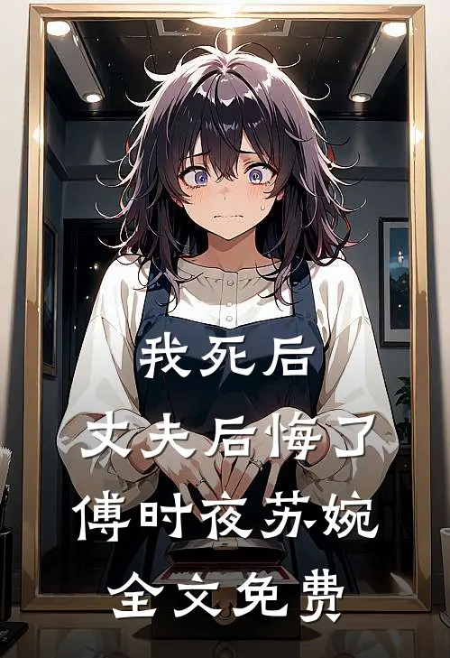 我死后，丈夫后悔了傅时夜苏婉全文免费