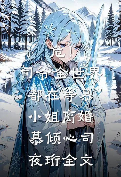 危！司爷，全世界都在等慕小姐离婚慕倾心司夜珩全文