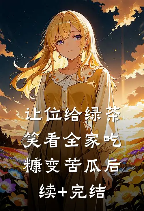 让位给绿茶，笑看全家吃糠变苦瓜后续+完结