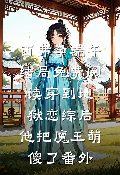 西弗李端午结局免费阅读穿到地狱恋综后，他把魔王萌傻了番外
