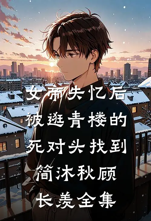 女帝失忆后被逛青楼的死对头找到简沐秋顾长羡 全集