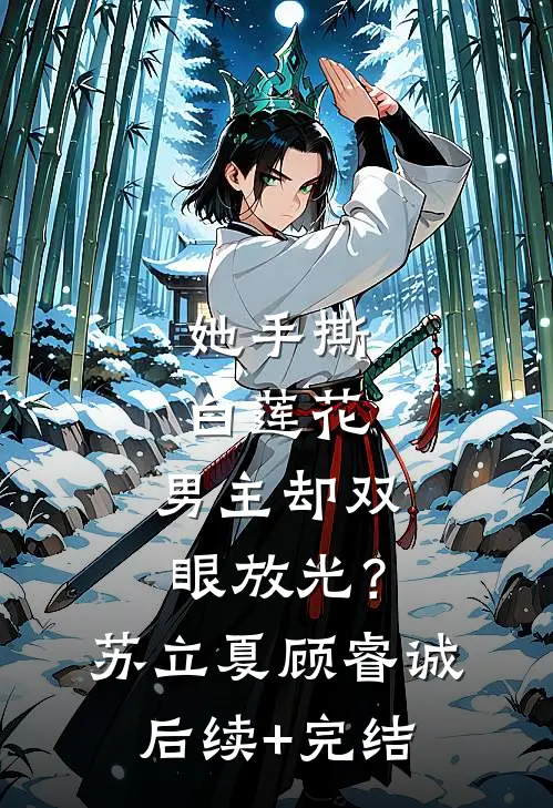 她手撕白莲花，男主却双眼放光？苏立夏顾睿诚后续+完结