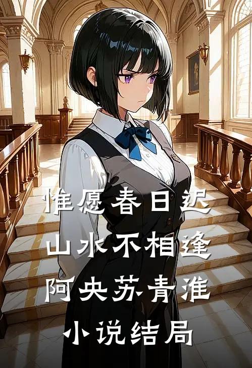 惟愿春日迟，山水不相逢阿央苏青淮小说结局