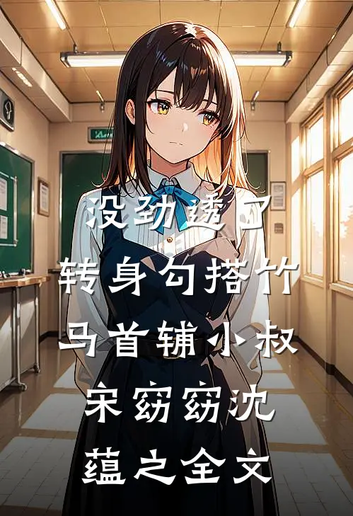 没劲透了，转身勾搭竹马首辅小叔宋窈窈沈蕴之全文