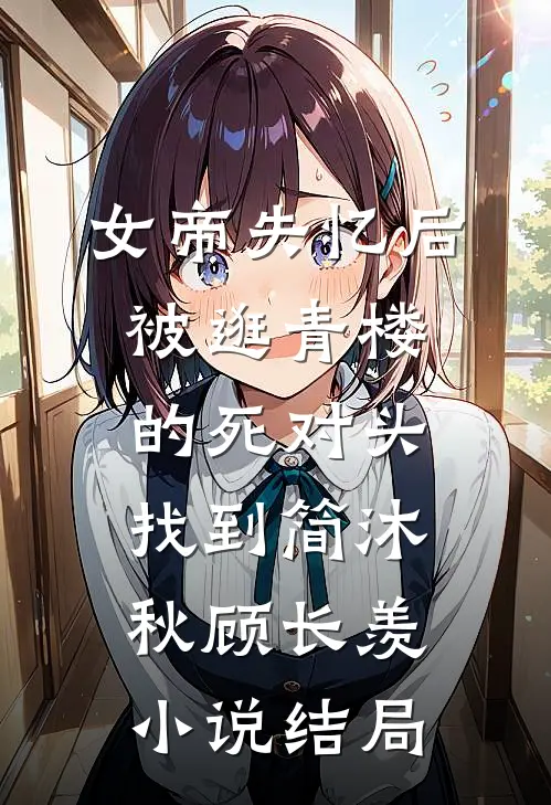 女帝失忆后被逛青楼的死对头找到简沐秋顾长羡小说结局