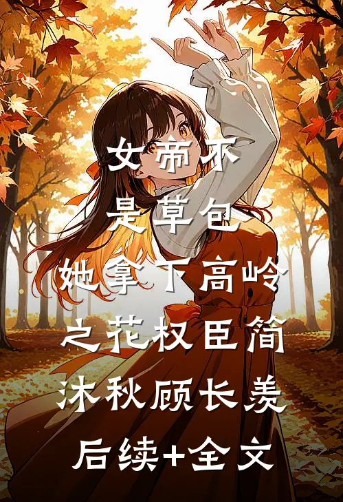 女帝不是草包，她拿下高岭之花权臣简沐秋顾长羡后续+全文