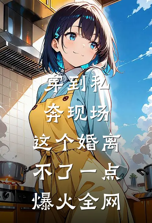 穿到私奔现场，这个婚离不了一点爆火全网