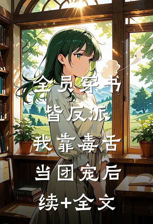 全员穿书皆反派，我靠毒舌当团宠后续+全文