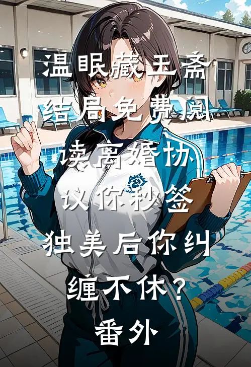 温眠藏玉斋结局免费阅读离婚协议你秒签，独美后你纠缠不休？番外