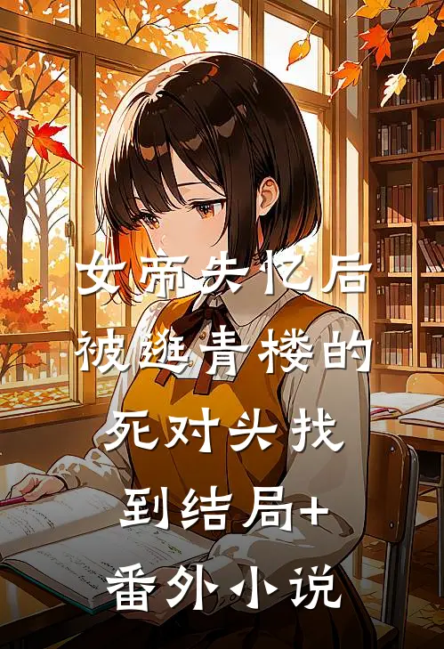 女帝失忆后被逛青楼的死对头找到结局+番外小说