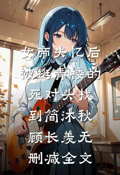 女帝失忆后被逛青楼的死对头找到简沐秋顾长羡无删减全文