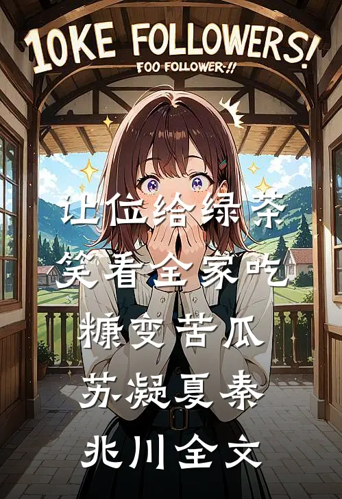 让位给绿茶，笑看全家吃糠变苦瓜苏凝夏秦兆川全文