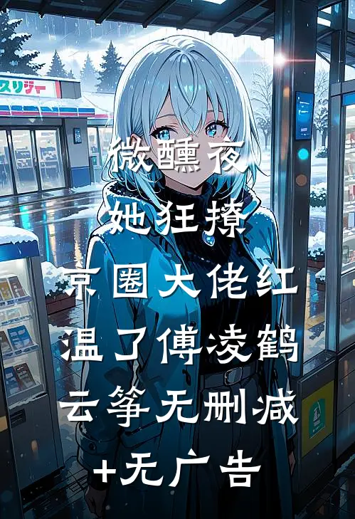 微醺夜，她狂撩，京圈大佬红温了傅凌鹤云筝无删减+无广告