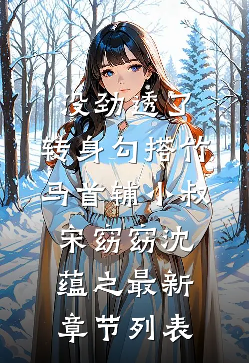 没劲透了，转身勾搭竹马首辅小叔宋窈窈沈蕴之最新章节列表