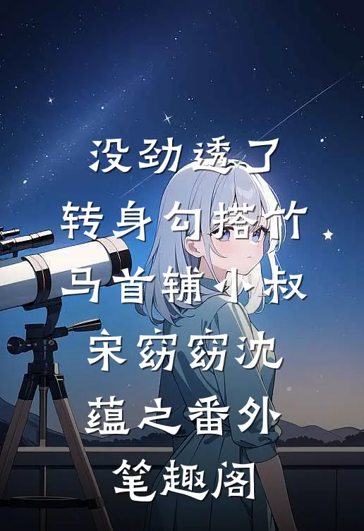 没劲透了，转身勾搭竹马首辅小叔：宋窈窈沈蕴之番外笔趣阁