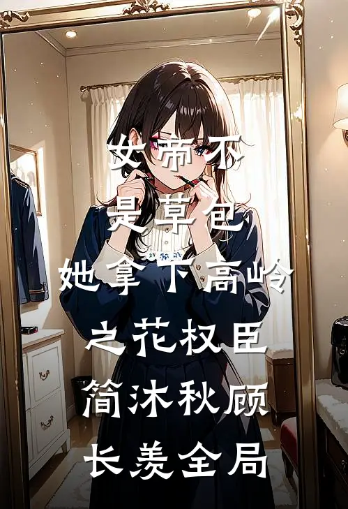 女帝不是草包，她拿下高岭之花权臣简沐秋顾长羡全局