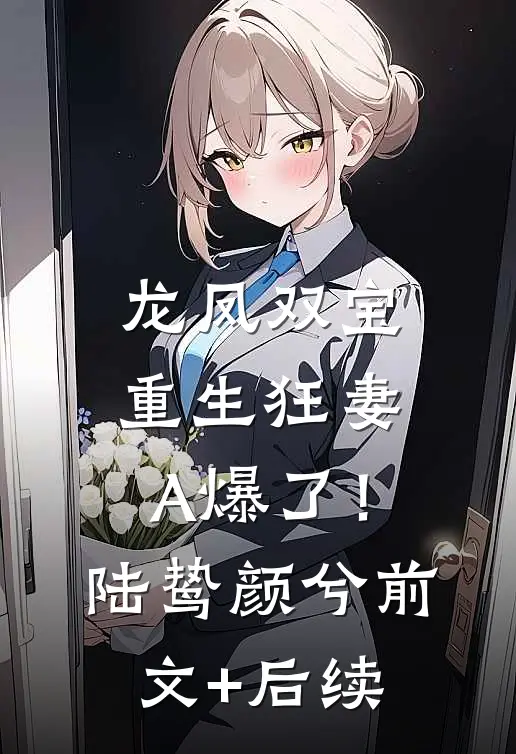 龙凤双宝：重生狂妻A爆了！陆鸷颜兮前文+后续