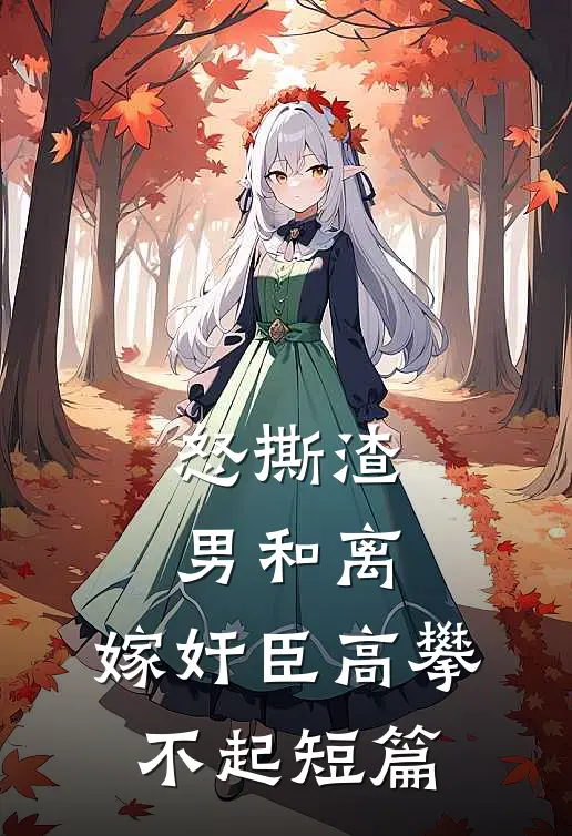 怒撕渣男和离，嫁奸臣高攀不起短篇