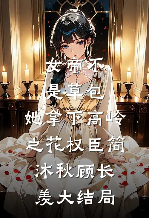 女帝不是草包，她拿下高岭之花权臣简沐秋顾长羡大结局