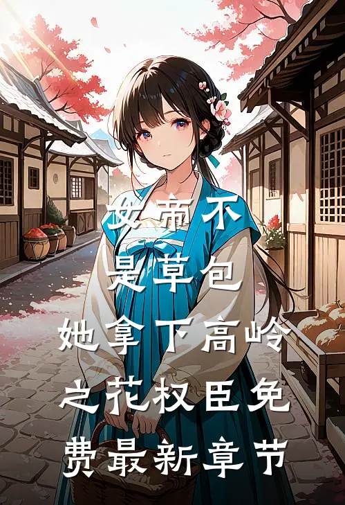 女帝不是草包，她拿下高岭之花权臣免费最新章节