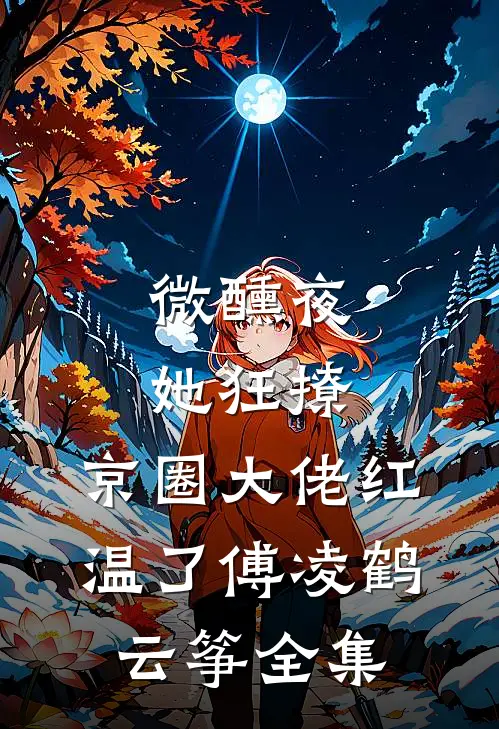 微醺夜，她狂撩，京圈大佬红温了傅凌鹤云筝 全集